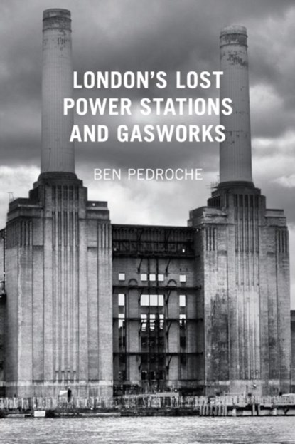 London's Lost Power Stations and Gasworks, Ben Pedroche - Paperback - 9780752487618