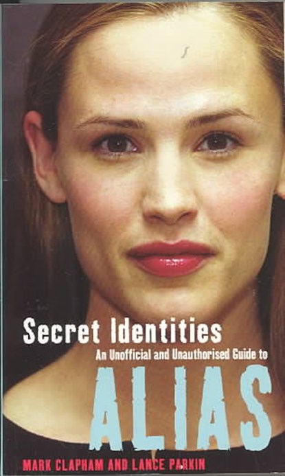 Secret Identities - An Unofficial and Unauthorised Guide to Alias, Lance Parkin ; Mark Clapham - Paperback - 9780753508961
