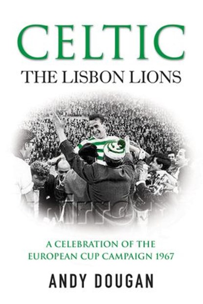 Celtic: The Lisbon Lions, Andy Dougan - Ebook - 9780753546550