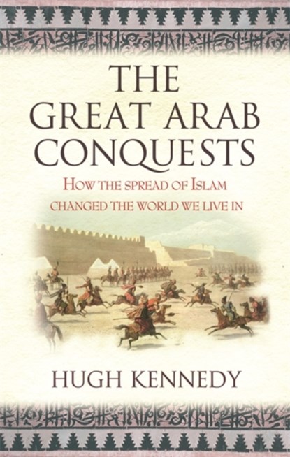 The Great Arab Conquests, Hugh Kennedy - Paperback - 9780753823897