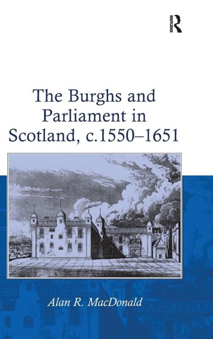 The Burghs and Parliament in Scotland, c. 1550–1651, Alan R. MacDonald - Gebonden - 9780754653288