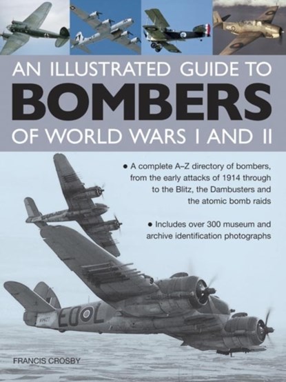 Illustrated Guide to Bombers of World Wars I and Ii: a Complete A-z Directory of Bombers, from Early Attacks of 1914 Through to the Blitz, the Damb, Francis Crosby - Gebonden - 9780754829157