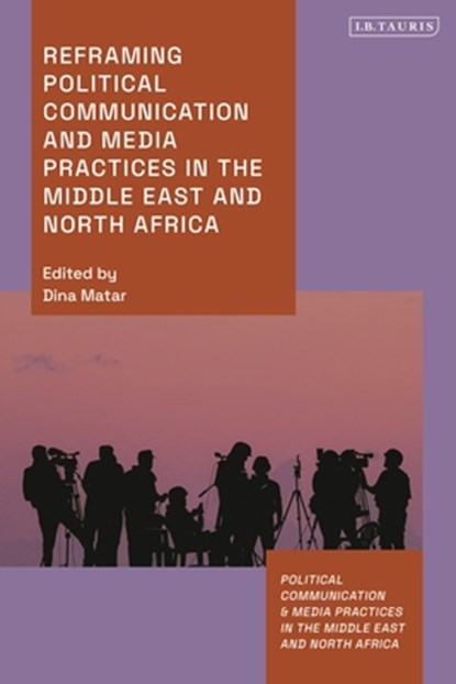 Reframing Political Communication and Media Practices in the Middle East and North Africa, Dina (SOAS Matar - Gebonden - 9780755653812