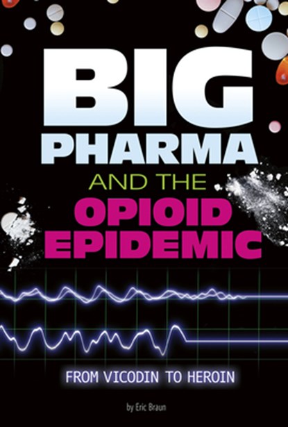 Big Pharma and the Opioid Epidemic: From Vicodin to Heroin, Eric Braun - Paperback - 9780756565602