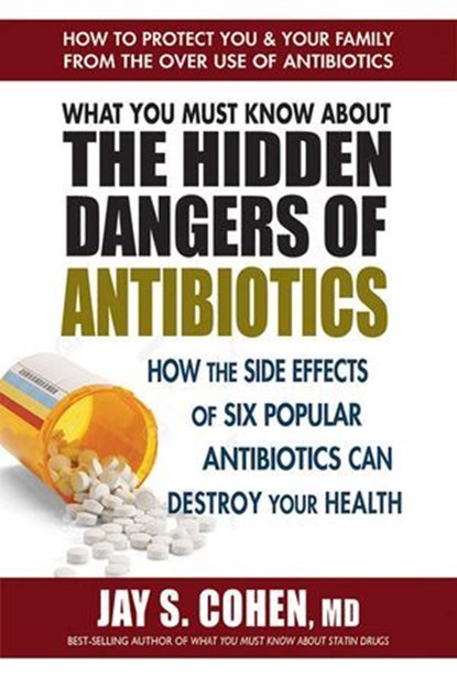 What You Must Know About the Hidden Dangers of Antibiotics, Jay S. Cohen - Ebook - 9780757054693