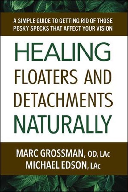 Healing Floaters and Detachments Naturally, Marc Grossman, OD, LAc ; Michael Edson, LAc, LAc - Ebook - 9780757055300