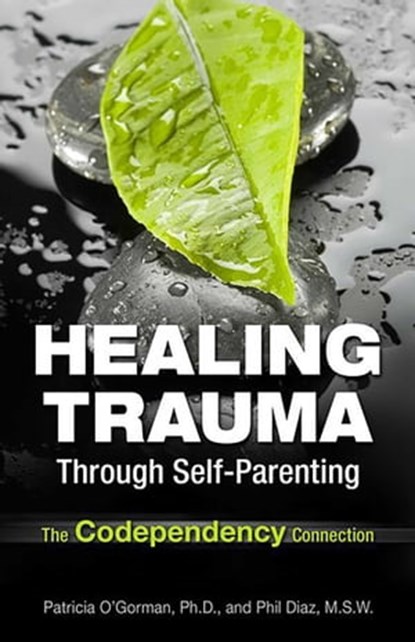 Healing Trauma Through Self-Parenting, Philip Diaz, MSW ; Dr. Patricia O'Gorman, PhD - Ebook - 9780757316418