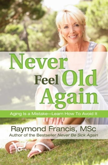 Never Feel Old Again, Raymond Francis, MSc - Ebook - 9780757317330