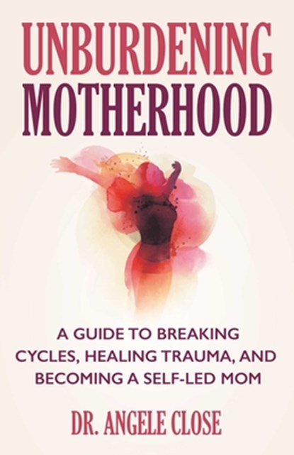 Unburdening Motherhood, Dr. Angele Close - Paperback - 9780757325571