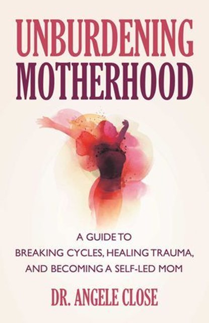 Unburdening Motherhood, Dr. Angele Close - Ebook - 9780757325588