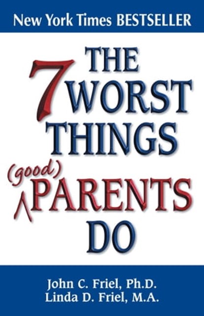 The 7 Worst Things Good Parents Do, John Friel, PhD ; Linda D. Friel, MA - Ebook - 9780757396977