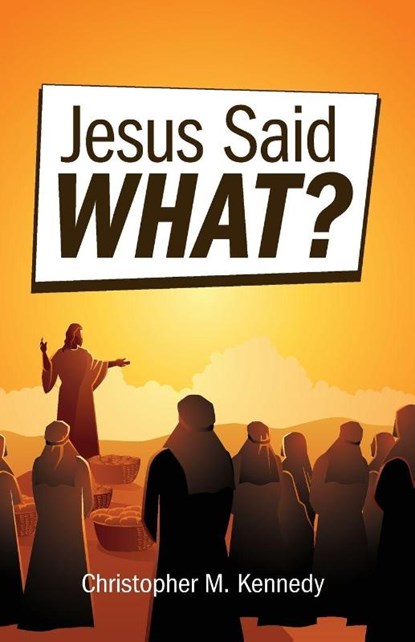 Jesus Said What?, Christopher M Kennedy - Paperback - 9780758672063