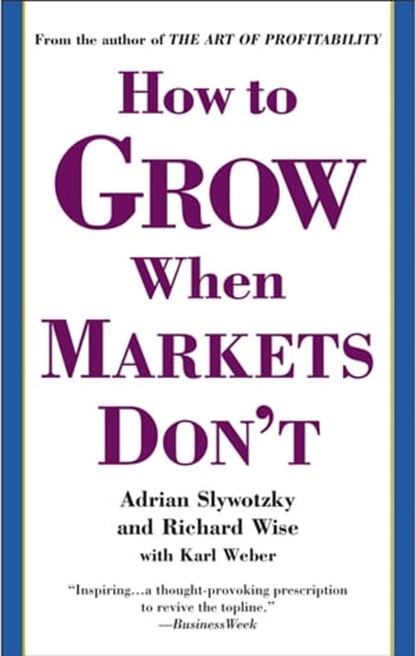 How to Grow When Markets Don't, Adrian Slywotzky ; Richard Wise ; Karl Weber - Ebook - 9780759527928