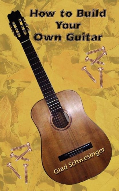 How to Build Your Own Guitar, Glad Schwesinger - Paperback - 9780759694224