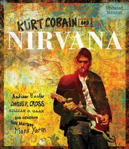 Kurt Cobain and Nirvana, Andrew Earles ; Charles R. Cross ; Gillian G. Gaar ; Bob Gendron ; Todd Martens ; Mark Yarm - Ebook - 9780760352557