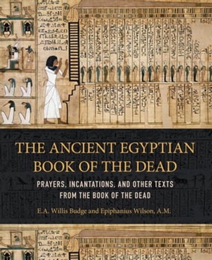 The Ancient Egyptian Book of the Dead, E. A. Willis Budge ; Epiphanius Wilson, A.M. - Ebook - 9780760353646