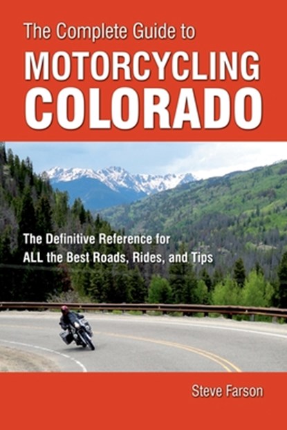The Complete Guide to Motorcycling Colorado: The Definitive Reference for All the Best Roads, Rides, and Tips, Steve Farson - Paperback - 9780760361665