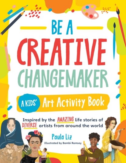 Be a Creative Changemaker: A Kids' Art Activity Book, Paula Liz - Paperback - 9780760378021