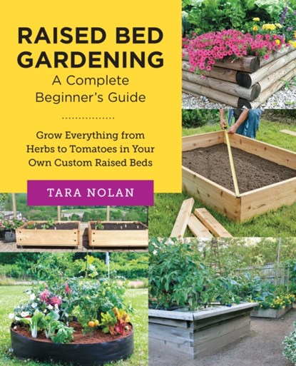Raised Bed Gardening: A Complete Beginner's Guide, Tara Nolan - Paperback - 9780760383681