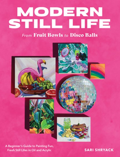 Modern Still Life: From Fruit Bowls to Disco Balls, Sari Shryack - Paperback - 9780760388730
