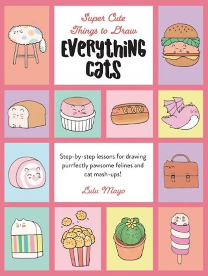 Everything Cats: Step-By-Step Lessons for Drawing Purrfectly Pawsome Felines and Cat Mash-Ups, Lulu Mayo - Gebonden - 9780760391198