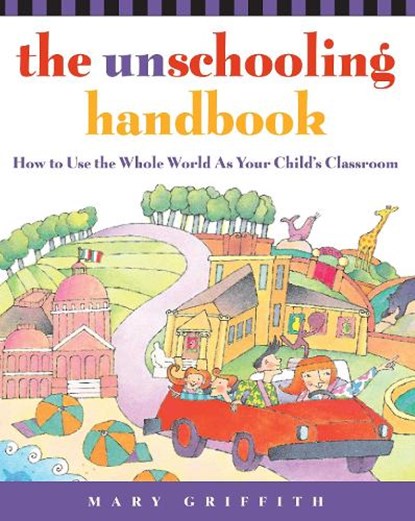 The Unschooling Handbook: How to Use the Whole World as Your Child's Classroom, Mary Griffith - Paperback - 9780761512769