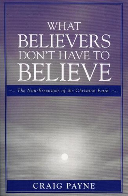 What Believers Don't Have to Believe, Craig Payne - Paperback - 9780761834267