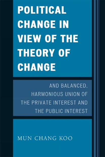 Political Change in View of the Theory of Change and Balanced, Harmonious Union of The Private Interest and The Public Interest, Mun Chang Koo - Paperback - 9780761851257