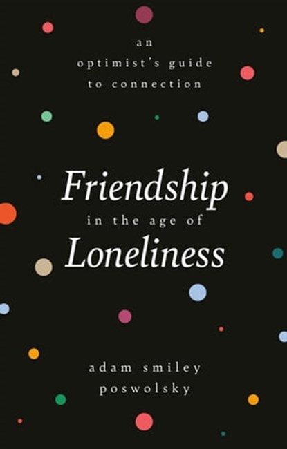 Friendship in the Age of Loneliness, Adam Smiley Poswolsky - Ebook - 9780762472260