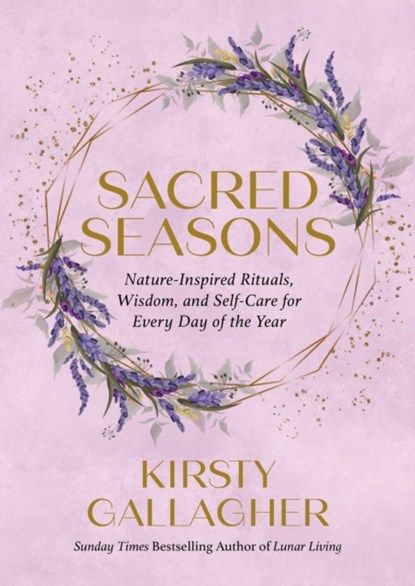 Sacred Seasons: Nature-Inspired Rituals, Wisdom, and Self-Care for Every Day of the Year, Kirsty Gallagher - Gebonden - 9780762484560