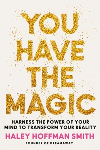You Have the Magic: Harness the Power of Your Mind to Transform Your Reality, Haley Hoffman Smith - Gebonden - 9780762489213