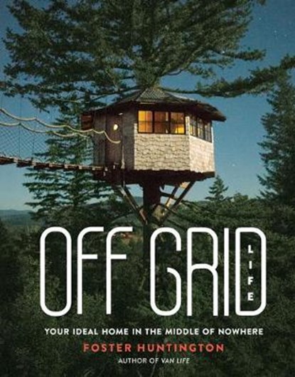 Off Grid Life: Your Ideal Home in the Middle of Nowhere, Foster Huntington - Gebonden - 9780762497911