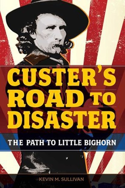 Custer's Road to Disaster, Kevin Sullivan - Ebook - 9780762794751