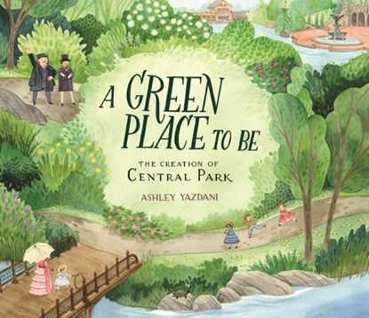 A Green Place to Be: The Creation of Central Park, Ashley Yazdani - Gebonden - 9780763696955