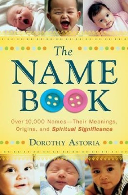 The Name Book – Over 10,000 Names––Their Meanings, Origins, and Spiritual Significance, Dorothy Astoria - Paperback - 9780764205668