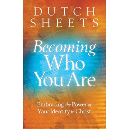 Becoming Who You Are – Embracing the Power of Your Identity in Christ, Dutch Sheets - Paperback - 9780764208485
