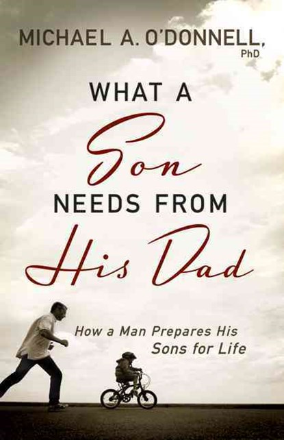 What a Son Needs from His Dad: How a Man Prepares His Sons for Life, Michael A. O'Donnell - Paperback - 9780764209697