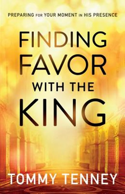 Finding Favor With the King – Preparing For Your Moment in His Presence, Tommy Tenney - Paperback - 9780764211720