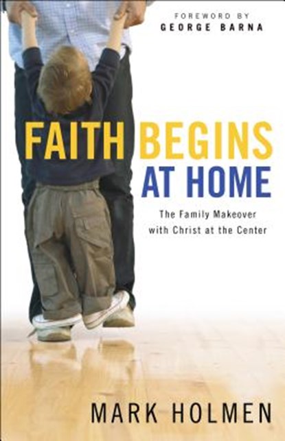 Faith Begins at Home, Mark Holmen ; George Barna - Paperback - 9780764214929