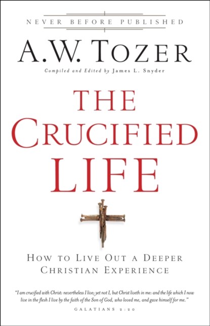 The Crucified Life – How To Live Out A Deeper Christian Experience, A.w. Tozer ; James L. Snyder - Paperback - 9780764216152