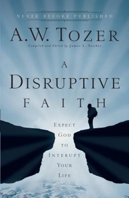 A Disruptive Faith – Expect God to Interrupt Your Life, A.w. Tozer ; James L. Snyder - Paperback - 9780764216176