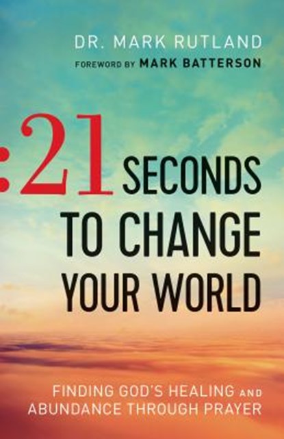 21 Seconds to Change Your World – Finding God`s Healing and Abundance Through Prayer, Dr. Mark Rutland ; Mark Batterson - Paperback - 9780764217708