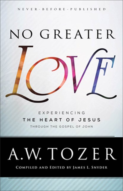 No Greater Love – Experiencing the Heart of Jesus through the Gospel of John, A.w. Tozer ; James L. Snyder - Paperback - 9780764218101