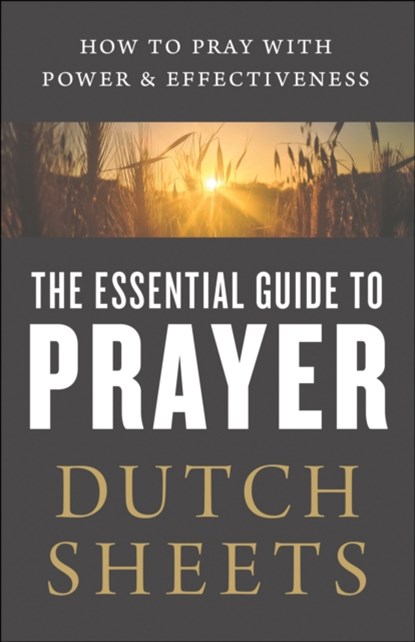 The Essential Guide to Prayer – How to Pray with Power and Effectiveness, Dutch Sheets - Paperback - 9780764218378