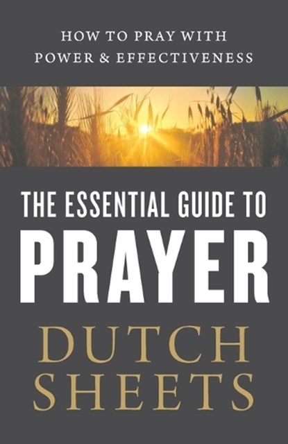 The Essential Guide to Prayer – How to Pray with Power and Effectiveness, Dutch Sheets - Paperback - 9780764218378