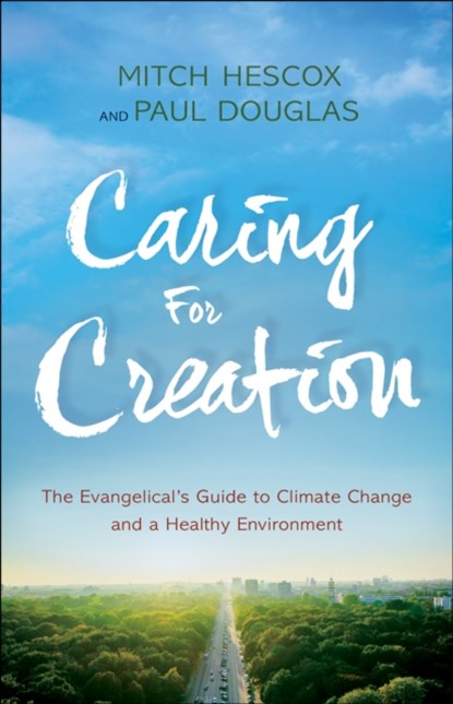 Caring for Creation - The Evangelical`s Guide to Climate Change and a Healthy Environment, Paul Douglas ; Mitch Hescox - Paperback - 9780764218651