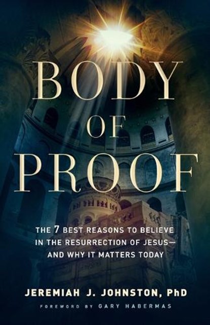 Body of Proof – The 7 Best Reasons to Believe in the Resurrection of Jesus––and Why It Matters Today, Jeremiah J. Johnston ; Gary Habermas - Paperback - 9780764230837