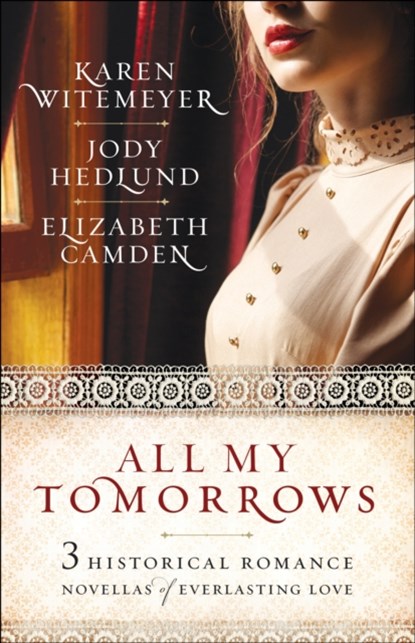 All My Tomorrows – Three Historical Romance Novellas of Everlasting Love, Karen Witemeyer ; Jody Hedlund ; Elizabeth Camden - Paperback - 9780764231018