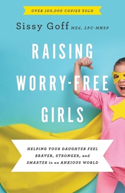 Raising Worry–Free Girls – Helping Your Daughter Feel Braver, Stronger, and Smarter in an Anxious World, Sissy Goff ; Carlos Whittaker - Paperback - 9780764233401
