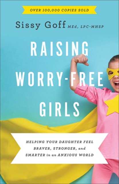 Raising Worry–Free Girls – Helping Your Daughter Feel Braver, Stronger, and Smarter in an Anxious World, Sissy Goff ; Carlos Whittaker - Paperback - 9780764233401